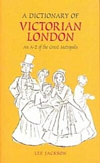 A Dictionary of Victorian London : An A-Z of the Great Metropolis (Hardcover)