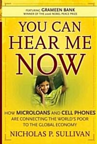 You Can Hear Me Now: How Microloans and Cell Phones Are Connecting the Worlds Poor to the Global Economy                                              (Hardcover)