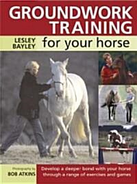 Groundwork Training for Your Horse : Develop a Deeper Bond with Your Horse Through a Range of Exercises and Games (Paperback, 5 Revised edition)