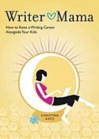 Writer Mama: How to Raise a Writing Career Alongside Your Kids (Paperback)