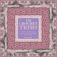150 Crochet Trims: Designs for Beautiful Decorative Edgings, from Lacy Borders to Bobbles, Braids, and Fringes                                         (Paperback)