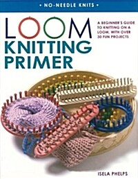 Loom Knitting Primer: A Beginners Guide to Knitting on a Loom, with Over 30 Fun Projects (Paperback)