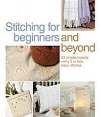 Stitching for Beginners and Beyond: 23 Simple Projects Using 5 or Less Basic Stitches (Paperback)