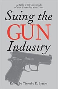 Suing the Gun Industry: A Battle at the Crossroads of Gun Control and Mass Torts (Paperback)