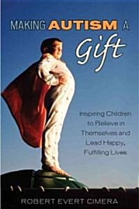 Making Autism a Gift: Inspiring Children to Believe in Themselves and Lead Happy, Fulfilling Lives (Paperback)