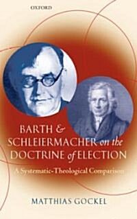 Barth and Schleiermacher on the Doctrine of Election : A Systematic-Theological Comparison (Hardcover)