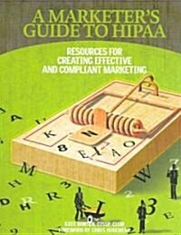 A Marketers Guide to HIPAA: Resources for Creating Effective and Compliant Marketing (Paperback)