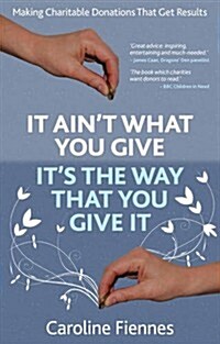 It Aint What You Give, Its the Way That You Give It : Making Charitable Donations That Get Results (Paperback)