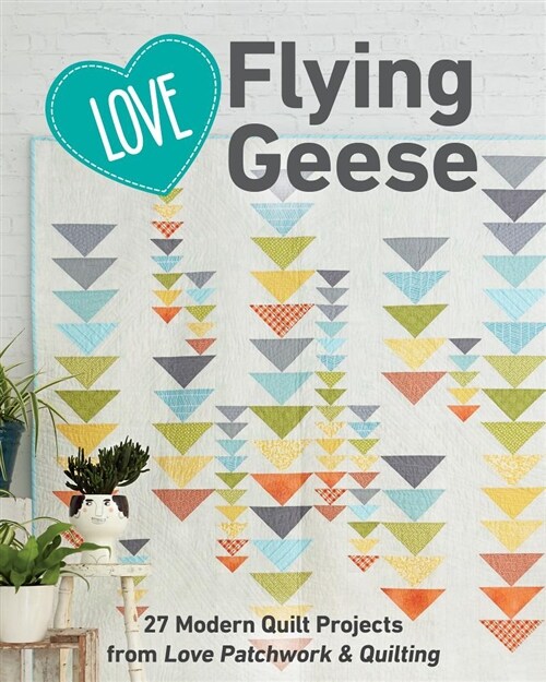 Love Flying Geese: 27 Modern Quilt Projects from Love Patchwork & Quilting (Paperback)