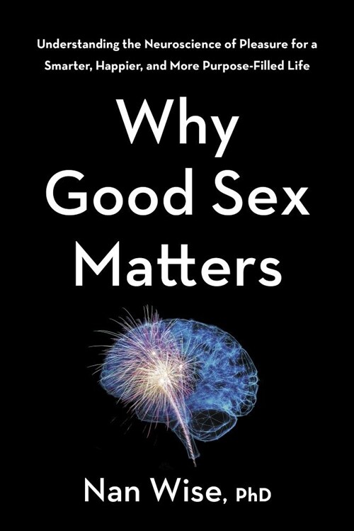 Why Good Sex Matters: Understanding the Neuroscience of Pleasure for a Smarter, Happier, and More Purpose-Filled Life (Hardcover)