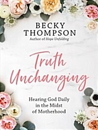 Truth Unchanging: Hearing God Daily in the Midst of Motherhood (Hardcover)