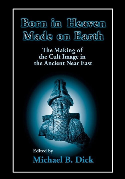 Born in Heaven, Made on Earth: The Making of the Cult Image in the Ancient Near East (Paperback)