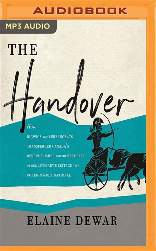 The Handover: How Bigwigs and Bureaucrats Transferred Canadas Best Publisher and the Best Part of Our Literary Heritage to a Foreig (MP3 CD)