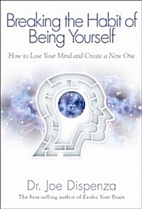 Breaking the Habit of Being Yourself : How to Lose Your Mind and Create a New One (Paperback)