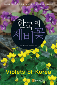 한국의 제비꽃 =800여 장의 사진으로 보는 우리 제비꽃의 아름다움 /Violets of Korea 