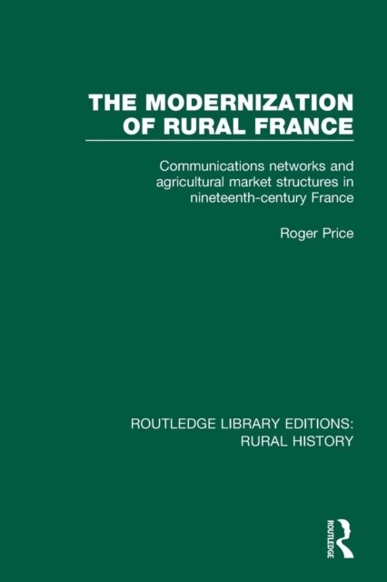 The Modernization of Rural France : Communications Networks and Agricultural Market Structures in Nineteenth-Century France (Paperback)