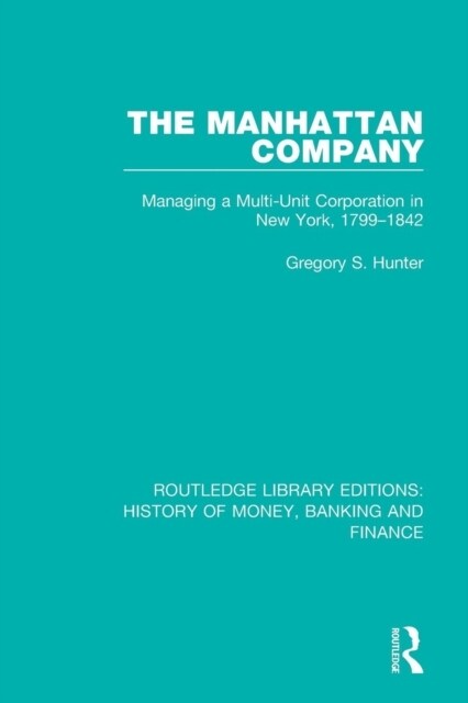 The Manhattan Company : Managing a Multi-Unit Corporation in New York, 1799-1842 (Paperback)
