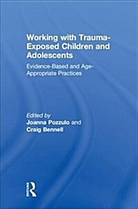 Working with Trauma-Exposed Children and Adolescents : Evidence-Based and Age-Appropriate Practices (Hardcover)