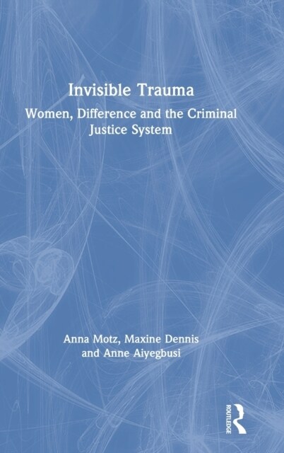 Invisible Trauma : Women, Difference and the Criminal Justice System (Hardcover)