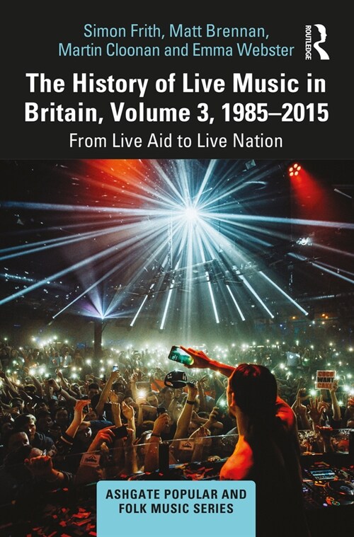 The History of Live Music in Britain, Volume III, 1985-2015 : From Live Aid to Live Nation (Hardcover)