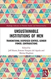Unsustainable Institutions of Men : Transnational Dispersed Centres, Gender Power, Contradictions (Hardcover)
