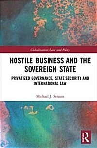 Hostile Business and the Sovereign State : Privatized Governance, State Security and International Law (Hardcover)