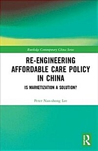 Re-engineering Affordable Care Policy in China : Is Marketization a Solution? (Hardcover)