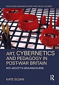 Art, Cybernetics and Pedagogy in Post-War Britain : Roy Ascott’s Groundcourse (Hardcover)