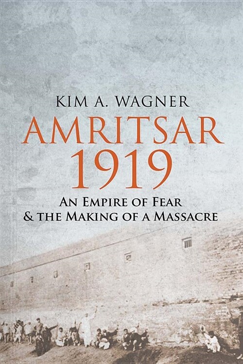Amritsar 1919: An Empire of Fear and the Making of a Massacre (Hardcover)