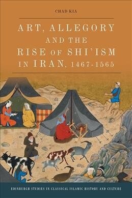 Art, Allegory and the Rise of ShiIsm in Iran, 1487-1565 (Paperback)