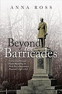 Beyond the Barricades : Government and State-Building in Post-Revolutionary Prussia, 1848-1858 (Hardcover)