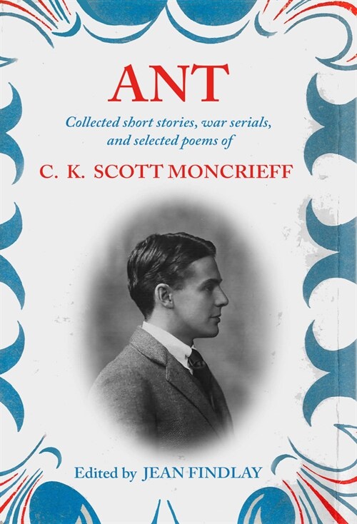 Ant : Collected Short Stories, War Serials, and Selected Poems of C.K. Scott Moncrieff (Hardcover)