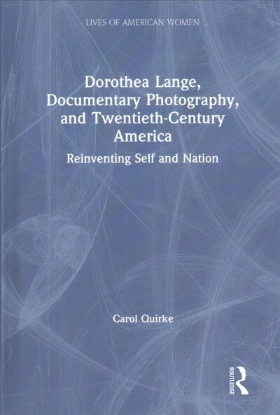 Dorothea Lange, Documentary Photography, and Twentieth-Century America : Reinventing Self and Nation (Hardcover)