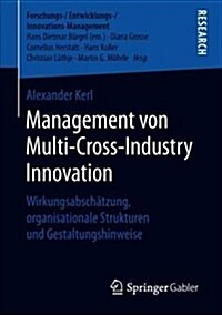 Management Von Multi-Cross-Industry Innovation: Wirkungsabschätzung, Organisationale Strukturen Und Gestaltungshinweise (Paperback, 1. Aufl. 2018)