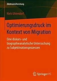 Optimierungsdruck Im Kontext Von Migration: Eine Diskurs- Und Biographieanalytische Untersuchung Zu Subjektivationsprozessen (Paperback, 1. Aufl. 2018)
