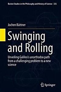 Swinging and Rolling: Unveiling Galileos Unorthodox Path from a Challenging Problem to a New Science (Hardcover, 2019)