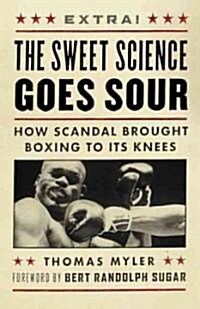 The Sweet Science Goes Sour: How Scandal Brought Boxing to Its Knees (Paperback)