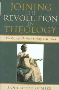 Joining the revolution in theology : the College Theology Society, 1954-2004