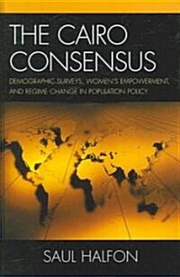 The Cairo Consensus: Demographic Surveys, Womens Empowerment, and Regime Change in Population Policy (Hardcover)