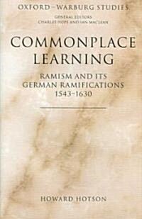 Commonplace Learning : Ramism and Its German Ramifications, 1543-1630 (Hardcover)