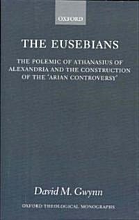 The Eusebians : The Polemic of Athanasius of Alexandria and the Construction of the `Arian Controversy (Hardcover)