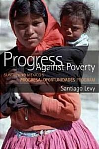 Progress Against Poverty: Sustaining Mexicos Progresa-Oportunidades Program (Paperback)