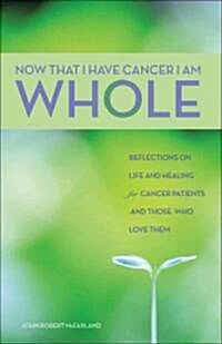 Now That I Have Cancer, I Am Whole: Reflections on Life and Healing for Cancer Patients and Those Who Love Them (Paperback)
