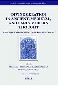 Divine Creation in Ancient, Medieval, and Early Modern Thought: Essays Presented to the Revd Dr Robert D. Crouse (Hardcover)