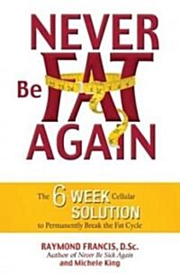 Never Be Fat Again: The 6-Week Cellular Solution to Permanently Break the Fat Cycle (Paperback)