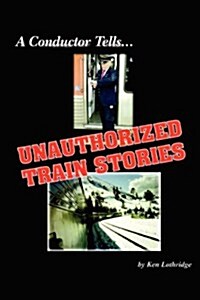 A Conductor Tells Unauthorized Train Stories (Paperback)