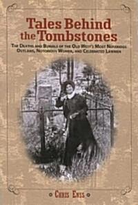 Tales Behind the Tombstones: The Deaths And Burials Of The Old Wests Most Nefarious Outlaws, Notorious Women, And Celebrated Lawmen (Paperback)