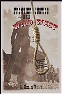 Frontier Justice in the Wild West: Bungled, Bizarre, And Fascinating Executions (Paperback)