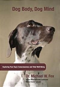 Dog Body, Dog Mind: Exploring Canine Consciousness and Total Well-Being (Hardcover)