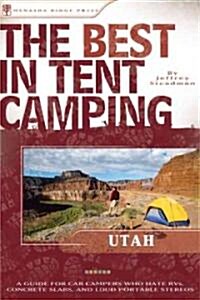 The Best in Tent Camping: Utah: A Guide for Car Campers Who Hate RVs, Concrete Slabs, and Loud Portable Stereos (Paperback)